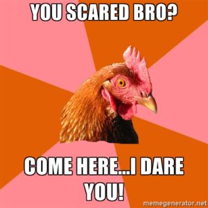 Chicken_You scared bro? Come here, I dare you!